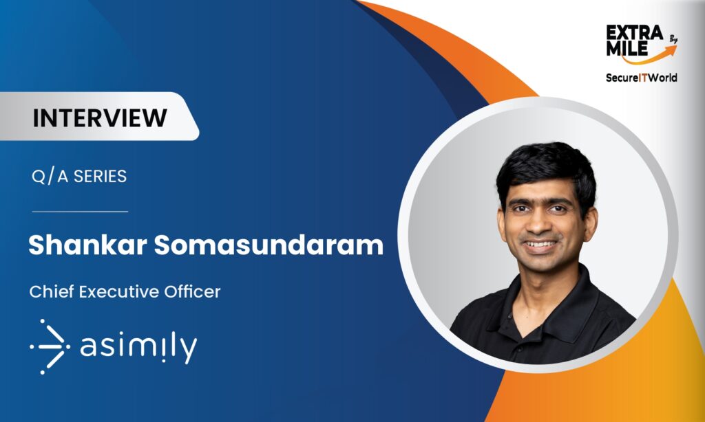 Shankar Somasundaram CEO and Founder at Asimily - Secureitworld Interview Shankar Somasundaram CEO and Founder at Asimily - Secureitworld Interview